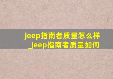 jeep指南者质量怎么样_jeep指南者质量如何