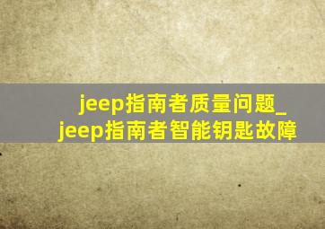 jeep指南者质量问题_jeep指南者智能钥匙故障