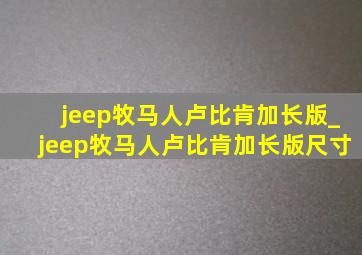 jeep牧马人卢比肯加长版_jeep牧马人卢比肯加长版尺寸