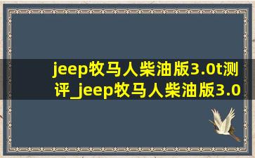 jeep牧马人柴油版3.0t测评_jeep牧马人柴油版3.0t二手