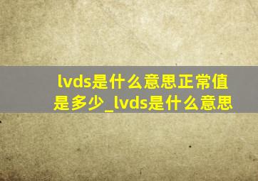 lvds是什么意思正常值是多少_lvds是什么意思