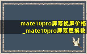 mate10pro屏幕换屏价格_mate10pro屏幕更换教程