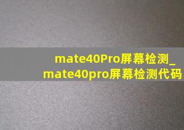mate40Pro屏幕检测_mate40pro屏幕检测代码