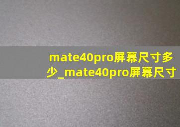 mate40pro屏幕尺寸多少_mate40pro屏幕尺寸