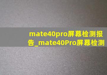 mate40pro屏幕检测报告_mate40Pro屏幕检测