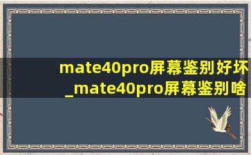mate40pro屏幕鉴别好坏_mate40pro屏幕鉴别啥屏