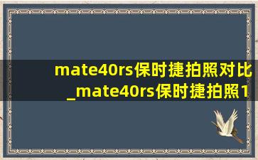 mate40rs保时捷拍照对比_mate40rs保时捷拍照100倍模糊
