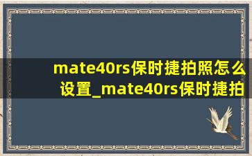 mate40rs保时捷拍照怎么设置_mate40rs保时捷拍照怎么调