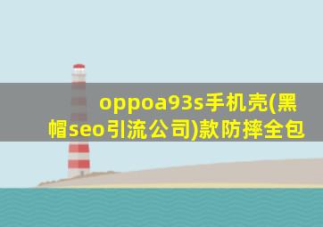 oppoa93s手机壳(黑帽seo引流公司)款防摔全包