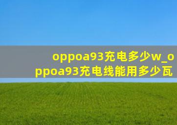 oppoa93充电多少w_oppoa93充电线能用多少瓦