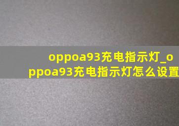 oppoa93充电指示灯_oppoa93充电指示灯怎么设置