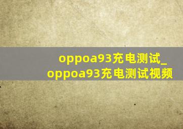 oppoa93充电测试_oppoa93充电测试视频