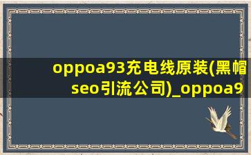 oppoa93充电线原装(黑帽seo引流公司)_oppoa93充电线原装