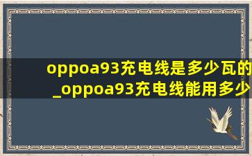 oppoa93充电线是多少瓦的_oppoa93充电线能用多少瓦