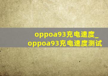 oppoa93充电速度_oppoa93充电速度测试