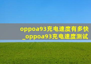 oppoa93充电速度有多快_oppoa93充电速度测试