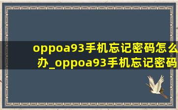 oppoa93手机忘记密码怎么办_oppoa93手机忘记密码怎么解锁