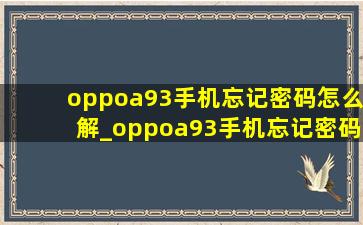 oppoa93手机忘记密码怎么解_oppoa93手机忘记密码怎么办