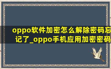 oppo软件加密怎么解除密码忘记了_oppo手机应用加密密码忘了怎么办