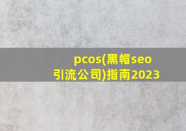 pcos(黑帽seo引流公司)指南2023