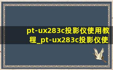 pt-ux283c投影仪使用教程_pt-ux283c投影仪使用说明书