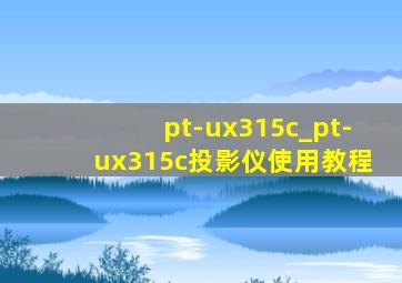 pt-ux315c_pt-ux315c投影仪使用教程