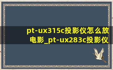 pt-ux315c投影仪怎么放电影_pt-ux283c投影仪按键使用教程
