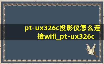 pt-ux326c投影仪怎么连接wifi_pt-ux326c投影仪
