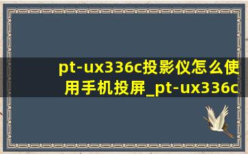 pt-ux336c投影仪怎么使用手机投屏_pt-ux336c