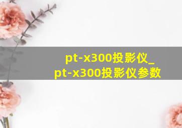 pt-x300投影仪_pt-x300投影仪参数