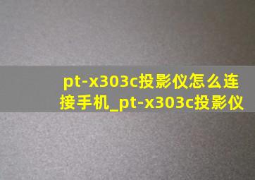 pt-x303c投影仪怎么连接手机_pt-x303c投影仪