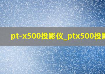 pt-x500投影仪_ptx500投影仪