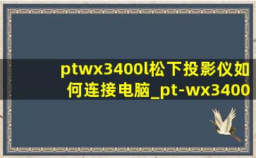 ptwx3400l松下投影仪如何连接电脑_pt-wx3400l怎么连接网络