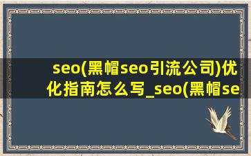 seo(黑帽seo引流公司)优化指南怎么写_seo(黑帽seo引流公司)优化指南