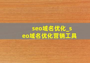 seo域名优化_seo域名优化营销工具