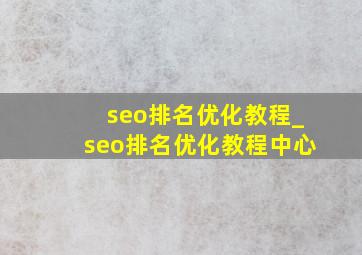 seo排名优化教程_seo排名优化教程中心