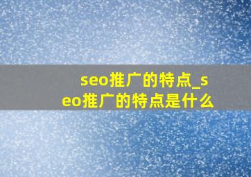 seo推广的特点_seo推广的特点是什么
