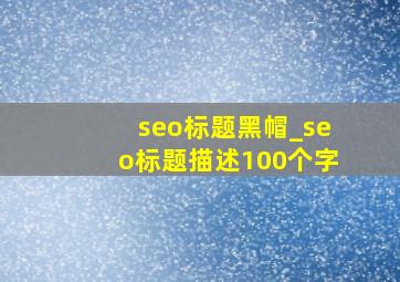 seo标题黑帽_seo标题描述100个字