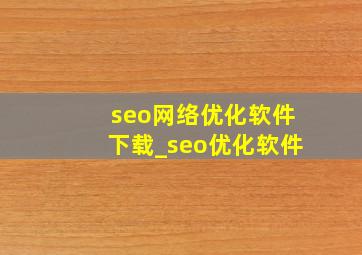 seo网络优化软件下载_seo优化软件