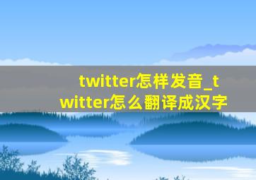 twitter怎样发音_twitter怎么翻译成汉字