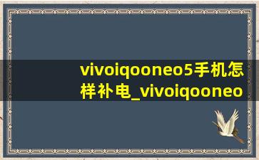 vivoiqooneo5手机怎样补电_vivoiqooneo5手机怎么样
