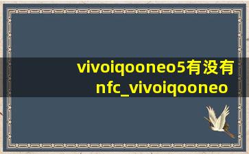 vivoiqooneo5有没有nfc_vivoiqooneo5有没有nfc功能