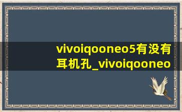 vivoiqooneo5有没有耳机孔_vivoiqooneo5有没有红外线功能