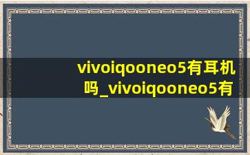 vivoiqooneo5有耳机吗_vivoiqooneo5有红外功能吗