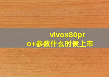 vivox80pro+参数什么时候上市