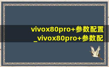 vivox80pro+参数配置_vivox80pro+参数配置详情介绍