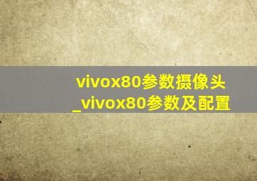 vivox80参数摄像头_vivox80参数及配置