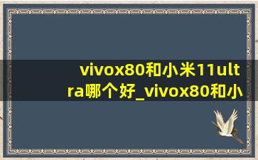 vivox80和小米11ultra哪个好_vivox80和小米11ultra哪个值得买