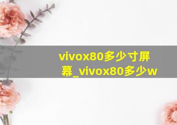 vivox80多少寸屏幕_vivox80多少w