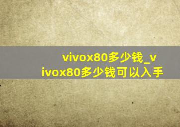 vivox80多少钱_vivox80多少钱可以入手